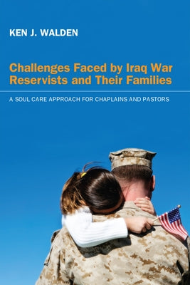 Challenges Faced by Iraq War Reservists and Their Families by Walden, Ken J.