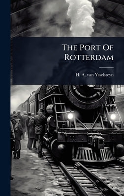 The Port Of Rotterdam by H a Van Ysselsteyn