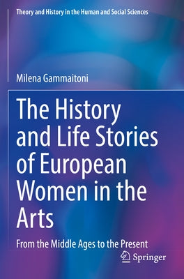 The History and Life Stories of European Women in the Arts: From the Middle Ages to the Present by Gammaitoni, Milena