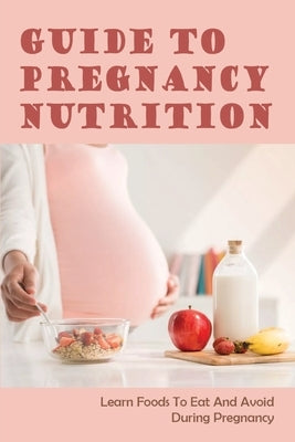 Guide To Pregnancy Nutrition: Learn Foods To Eat And Avoid During Pregnancy: Pregnancy Diet Plan by Nevue, Timothy