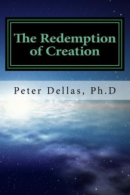 The Redemption of Creation: An Exegetical Biblical Soteriology by Dellas Ph. D., Peter