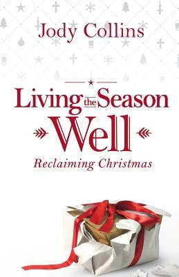 Living the Season Well: Reclaiming Christmas by Collins, Jody