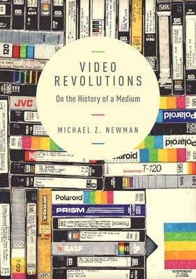 Video Revolutions: On the History of a Medium by Newman, Michael Z.