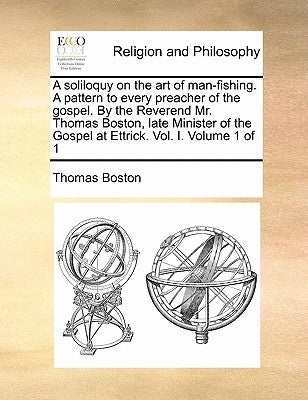A Soliloquy on the Art of Man-Fishing. a Pattern to Every Preacher of the Gospel. by the Reverend Mr. Thomas Boston, Late Minister of the Gospel at Et by Boston, Thomas