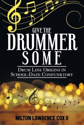 Give the Drummer Some: Drum Line Origins in School-Daze Confunktory by Cox, Milton Lawrence