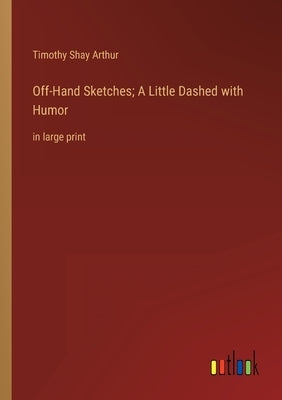 Off-Hand Sketches; A Little Dashed with Humor: in large print by Arthur, Timothy Shay