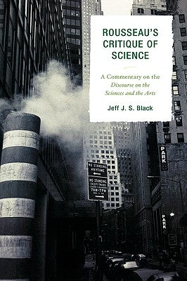 Rousseau's Critique of Science: A Commentary on the Discourse on the Sciences and the Arts by Black, Jeff J. S.