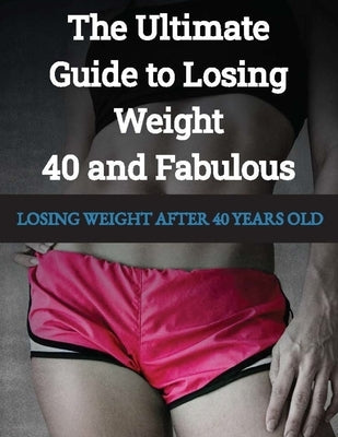 LOSING WEIGHT After 40 Years Old: 40 and Fabulous The Ultimate Guide to Losing Weight by Press, Rosey