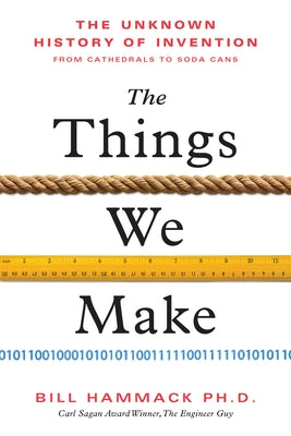 The Things We Make: The Unknown History of Invention from Cathedrals to Soda Cans by Hammack, Bill