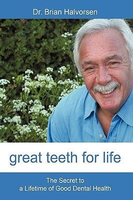 Great Teeth for Life: The Secret to a Lifetime of Good Dental Health by Brian Halvorsen, Bds Lds Rcs