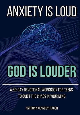Anxiety is Loud, God is Louder: A 30-Day Devotional Workbook for Teens to Quiet the Chaos in Your Mind by Kennedy-Hager, Anthony Thomas