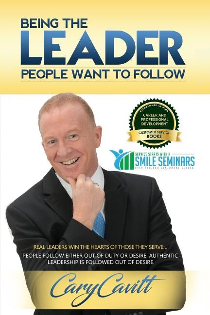 Being the Leader People Want to Follow: Real leaders win the hearts of those they serve by Cavitt, Cary Jon