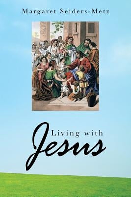 Living with Jesus by Seiders-Metz, Margaret