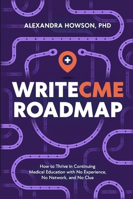 WriteCME Roadmap: How to Thrive in Continuing Medical Education with No Experience, No Network, and No Clue by Howson, Alexandra