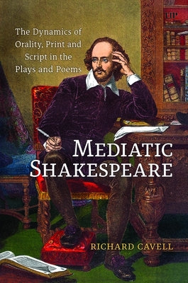 Mediatic Shakespeare: The Dynamics of Orality, Script and Print in the Plays and Poems by Cavell, Richard