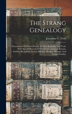 The Strang Genealogy: Descendants Of Daniel Streing, Of New Rochelle, New York, With Special Records Of The Purdy, Ganung, Kissam, Sackett, by Frost, Josephine C.