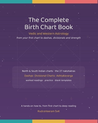 The Complete Birth Chart Book: Vedic and Western Astrology from Your First Chart to Dashas, Divisionals and Strength: Vedic and Western Astrology from by Sxk, Rudraveeram
