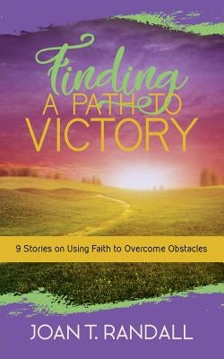 Finding a Path to Victory: 9 Stories on Using Faith to Overcome Obstacles by Randall, Joan T.