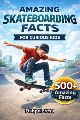 Amazing Skateboarding Facts for Curious Kids: 500+ Surprising Facts About Skateboarding History, Culture, Gear, and Olympic Moments for Young Fans by Press, Fishpa