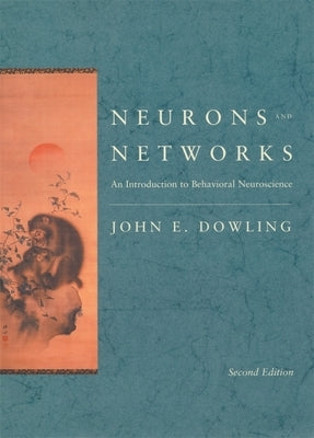 Neurons and Networks: An Introduction to Behavioral Neuroscience, Second Edition by Dowling, John E.