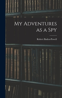 My Adventures as a Spy by Baden-Powell, Robert
