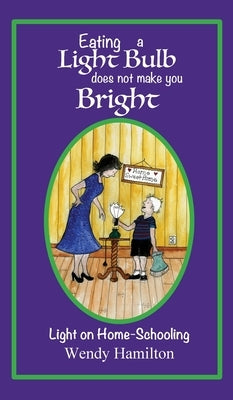 Eating a Light Bulb does not make you Bright: Light on Home-Schooling by Hamilton, Wendy