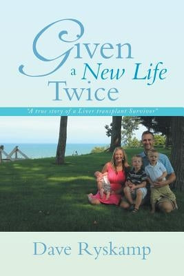 Given a New Life Twice: A True Story of a Liver Transplant Survivor by Ryskamp, Dave