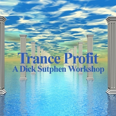 Trance Profit: A Dick Sutphen Workshop by Sutphen, Dick
