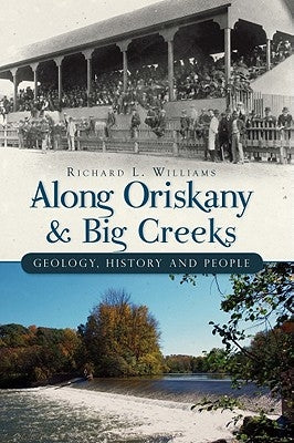 Along Oriskany and Big Creeks:: Geology, History and People by Williams, Richard