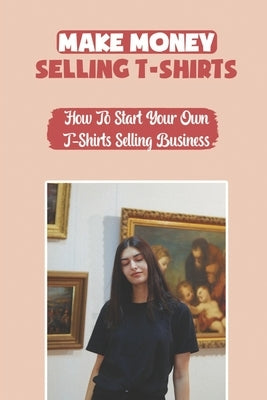 Make Money Selling T-Shirts: How To Start Your Own T-Shirts Selling Business: How To Create A Video by McLaws, Kenisha