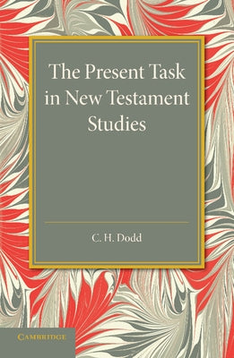 The Present Task in New Testament Studies: An Inaugural Lecture Delivered in the Divinity School on Tuesday 2 June 1936 by Dodd, Charles Harold