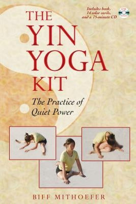 The Yin Yoga Kit: The Practice of Quiet Power by Mithoefer, Biff