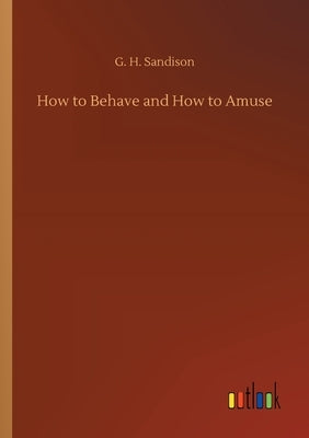 How to Behave and How to Amuse by Sandison, G. H.
