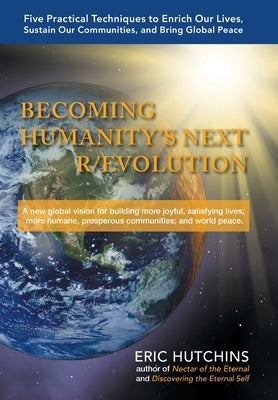Becoming Humanity's Next R/Evolution: Five Practical Techniques to Enrich Our Lives, Sustain Our Communities, and Bring Global Peace by Hutchins, Eric