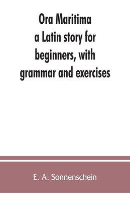 Ora maritima: a Latin story for beginners, with grammar and exercises by A. Sonnenschein, E.