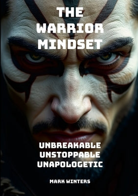 The Warrior Mindset - Unbreakable, Unstoppable, Unapologetic by Winters, Mark