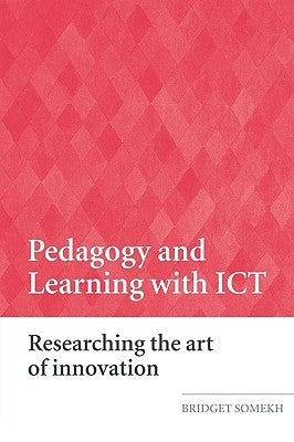 Pedagogy and Learning with ICT: Researching the Art of Innovation by Somekh, Bridget