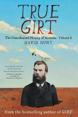 True Girt: The Unauthorised History of Australia by Hunt, David