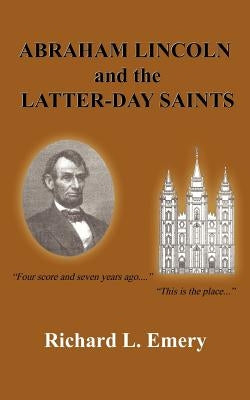 Abraham Lincoln and the Latter-Day Saints by Emery, Richard L.