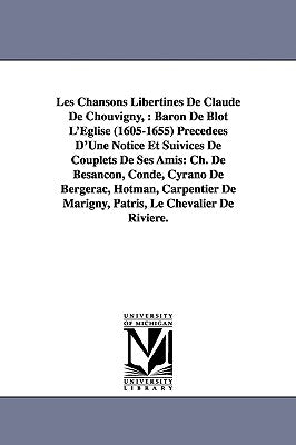 Les Chansons Libertines de Claude de Chouvigny,: Baron de Blot L'Eglise (1605-1655) Precedees D'Une Notice Et Suivices de Couplets de Ses Amis: Ch. de by Blot-L'Eglise, Claude De Chouvigny Baro