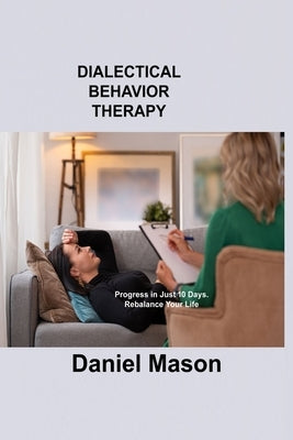 Dialectical Behavior Therapy: Progress in Just 10 Days. Rebalance Your Life. by Mason, Daniel