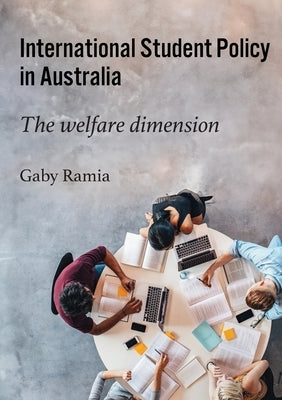 International Student Policy in Australia: The welfare dimension by Ramia, Gaby