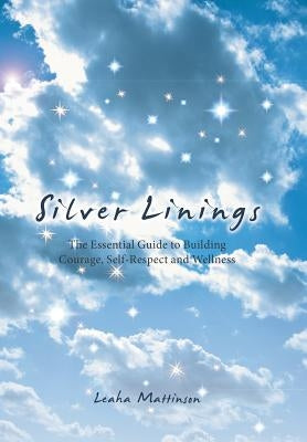 Silver Linings: The Essential Guide to Building Courage, Self-Respect and Wellness by Mattinson, Leaha