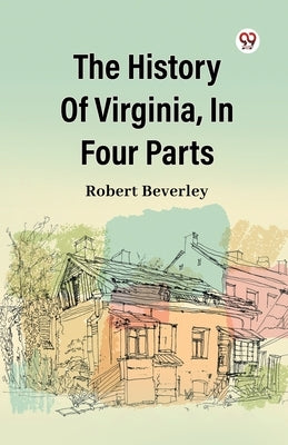 The History Of Virginia, In Four Parts by Beverley, Robert