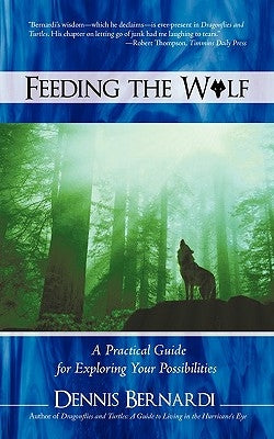 Feeding the Wolf: A Practical Guide for Exploring Your Possibilities by Dennis Bernardi