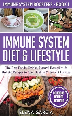 Immune System Diet & Lifestyle: The Best Foods, Drinks, Natural Remedies & Holistic Recipes to Stay Healthy & Prevent Disease by Garcia, Elena
