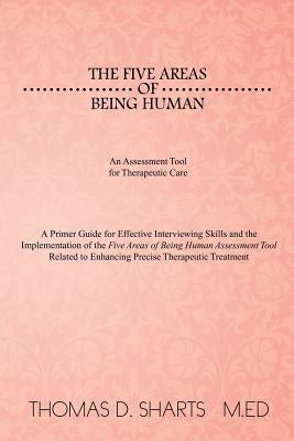The Five Areas of Being Human: An Assessment Tool for Therapeutic Care: A Primer Guide for Effective Interviewing Skills and the Implementation of Th by Sharts M. Ed, Thomas D.