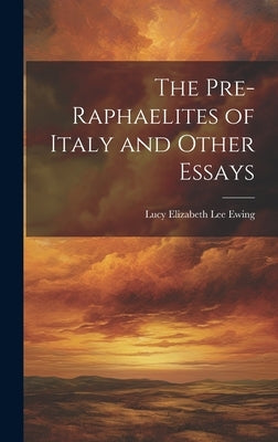 The Pre-Raphaelites of Italy and Other Essays by Ewing, Lucy Elizabeth Lee