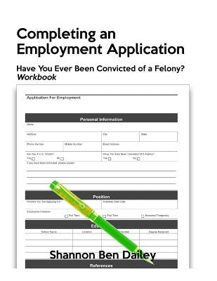 Completing an Employment Application: Have You Ever Been Convicted of a Felony? Workbook by Dailey, Shannon Ben