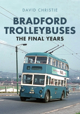 Bradford Trolleybuses: The Final Years by Christie, David